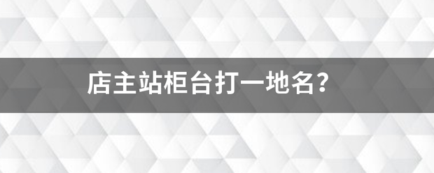 店主站柜台打一地名？