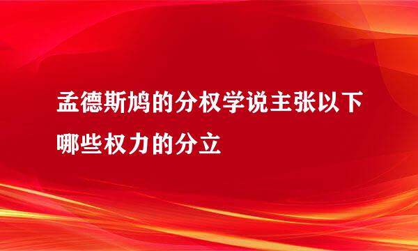 孟德斯鸠的分权学说主张以下哪些权力的分立