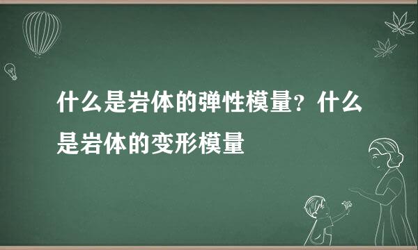 什么是岩体的弹性模量？什么是岩体的变形模量