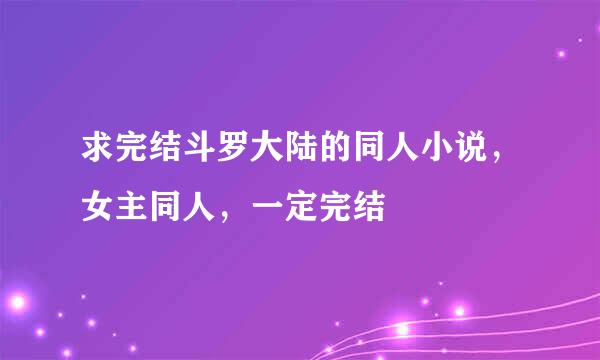 求完结斗罗大陆的同人小说，女主同人，一定完结