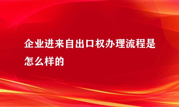 企业进来自出口权办理流程是怎么样的