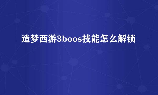 造梦西游3boos技能怎么解锁