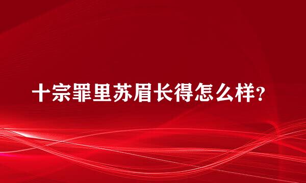 十宗罪里苏眉长得怎么样？