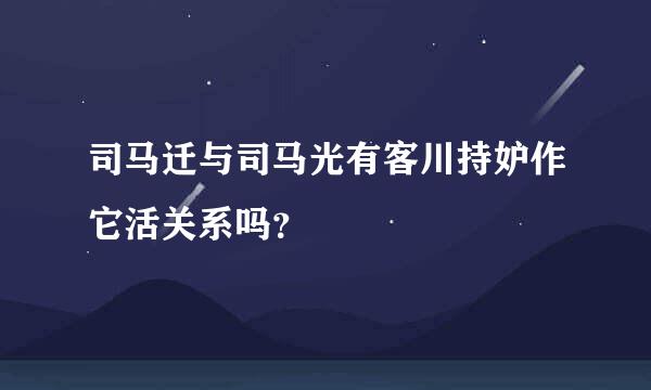 司马迁与司马光有客川持妒作它活关系吗？