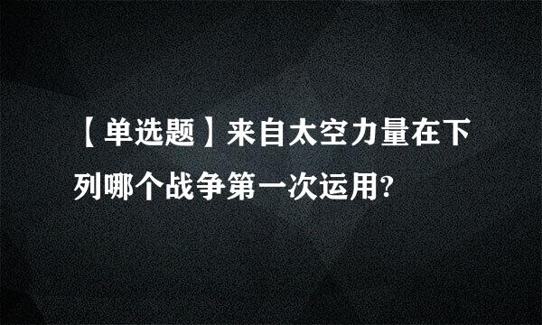 【单选题】来自太空力量在下列哪个战争第一次运用?