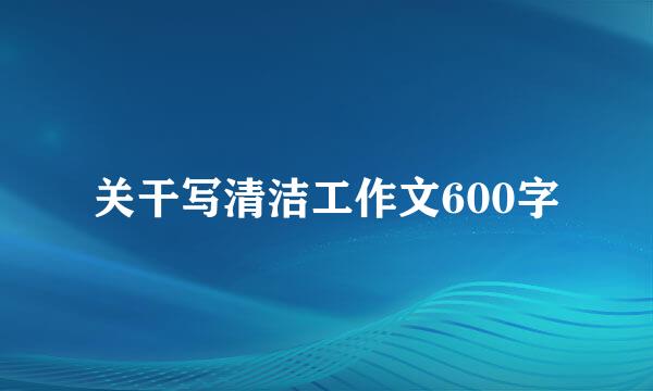 关干写清洁工作文600字