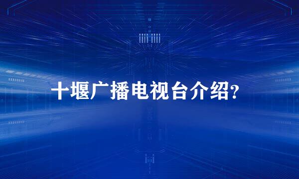 十堰广播电视台介绍？