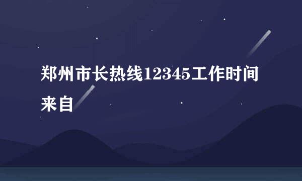 郑州市长热线12345工作时间来自