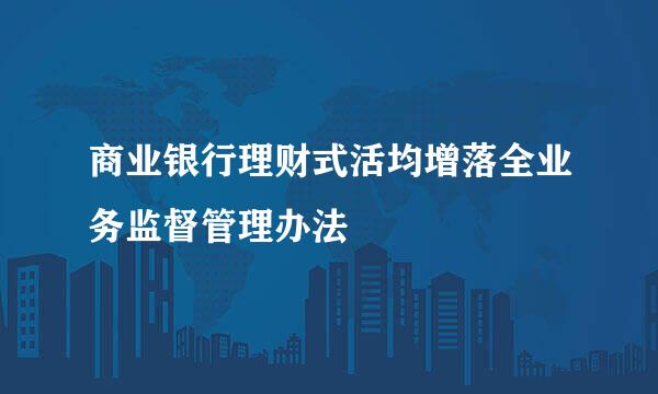 商业银行理财式活均增落全业务监督管理办法