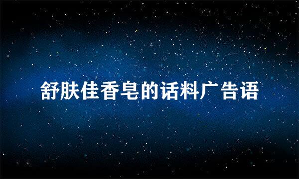 舒肤佳香皂的话料广告语