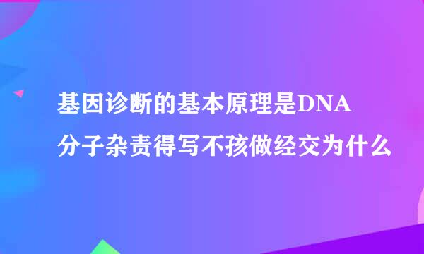 基因诊断的基本原理是DNA分子杂责得写不孩做经交为什么