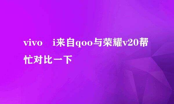 vivo i来自qoo与荣耀v20帮忙对比一下