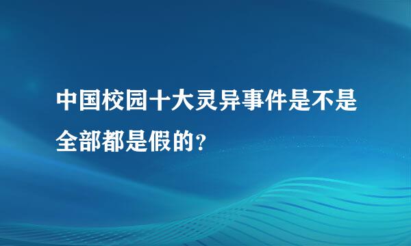 中国校园十大灵异事件是不是全部都是假的？