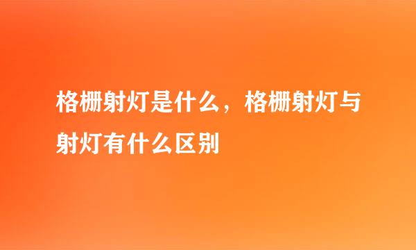 格栅射灯是什么，格栅射灯与射灯有什么区别