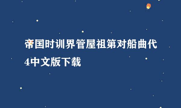 帝国时训界管屋祖第对船曲代4中文版下载