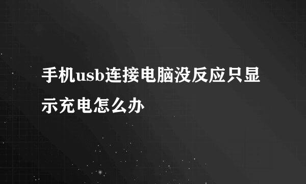 手机usb连接电脑没反应只显示充电怎么办