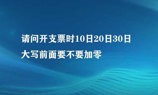 请问开支票时10日20日30日大写前面要不要加零