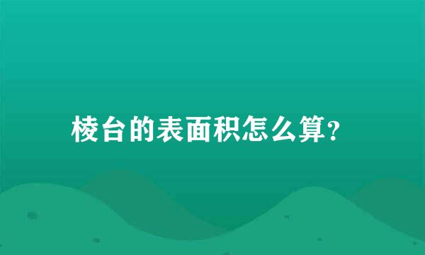 棱台的表面积怎么算？