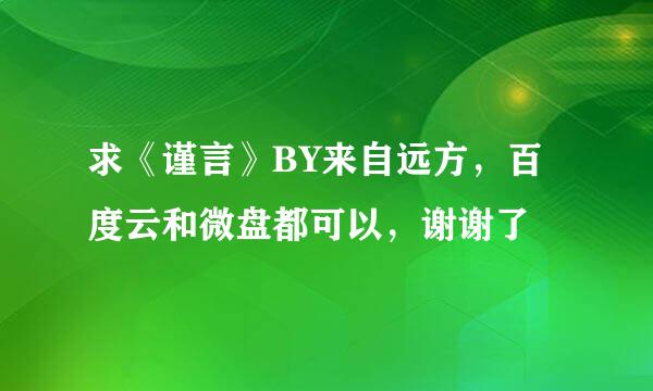 求《谨言》BY来自远方，百度云和微盘都可以，谢谢了