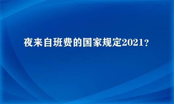 夜来自班费的国家规定2021？