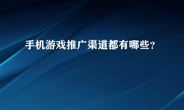 手机游戏推广渠道都有哪些？