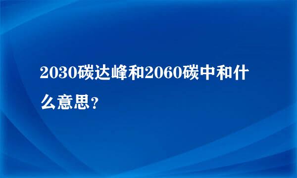 2030碳达峰和2060碳中和什么意思？