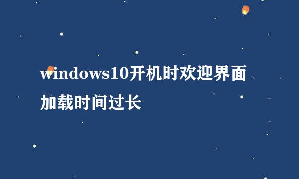 windows10开机时欢迎界面加载时间过长