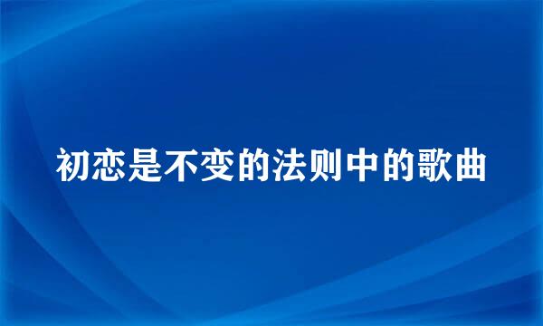 初恋是不变的法则中的歌曲