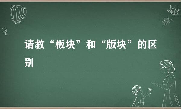 请教“板块”和“版块”的区别