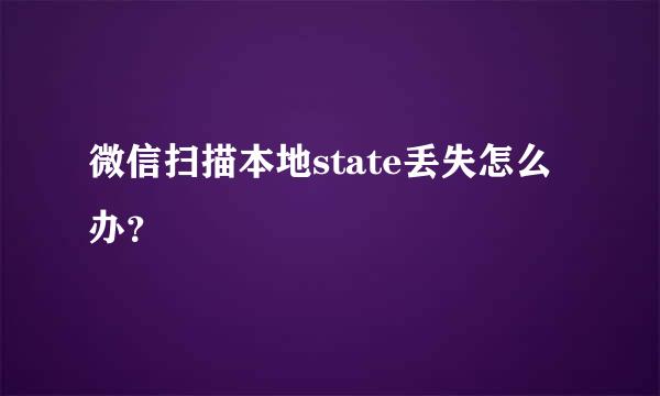 微信扫描本地state丢失怎么办？