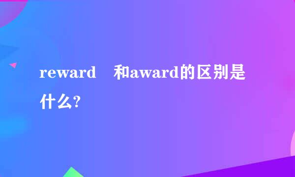 reward 和award的区别是什么?