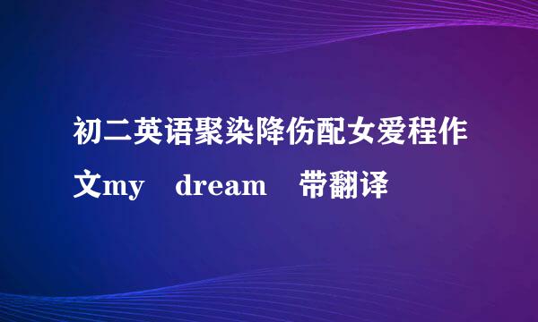 初二英语聚染降伤配女爱程作文my dream 带翻译