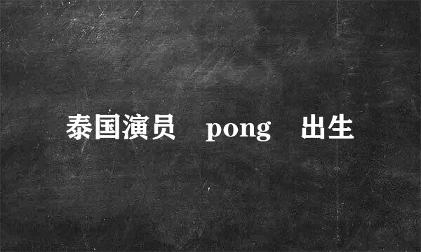 泰国演员 pong 出生