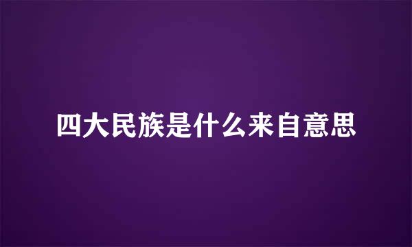 四大民族是什么来自意思