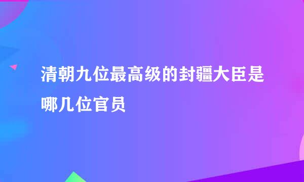 清朝九位最高级的封疆大臣是哪几位官员