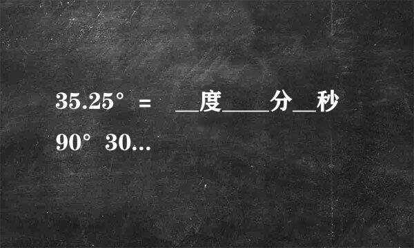 35.25°= __度____分__秒 90°30′=--度 90°24′=---度 18°15′=---度 18°45′=----°