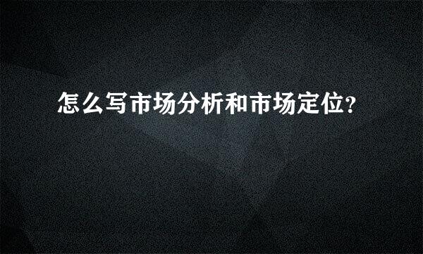 怎么写市场分析和市场定位？