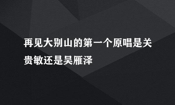 再见大别山的第一个原唱是关贵敏还是吴雁泽