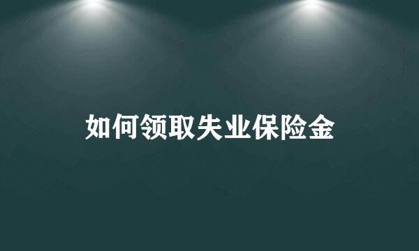 如何领取失业保险金