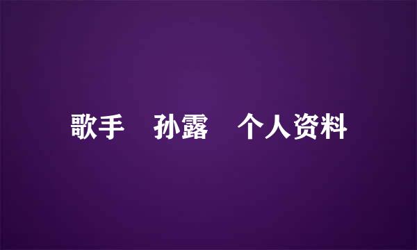 歌手 孙露 个人资料