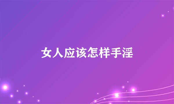 女人应该怎样手淫