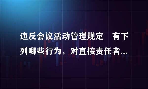 违反会议活动管理规定 有下列哪些行为，对直接责任者和领导者，情节较重的，给予警告