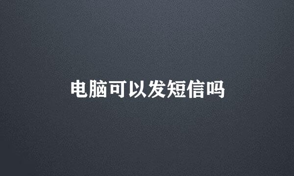 电脑可以发短信吗