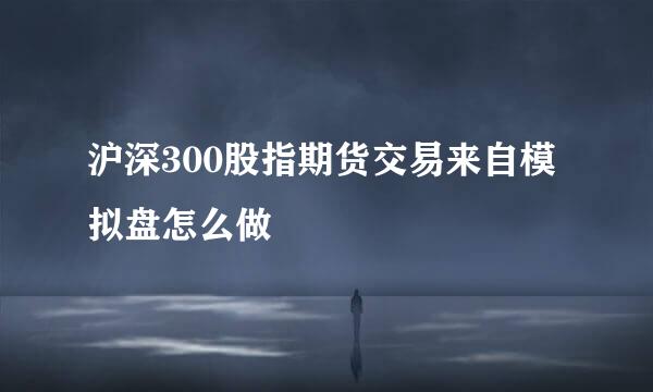 沪深300股指期货交易来自模拟盘怎么做