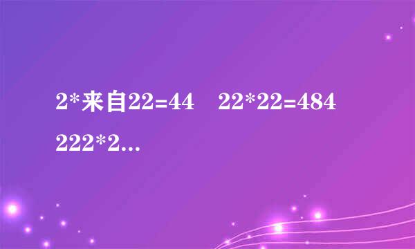 2*来自22=44 22*22=484 222*22=4884 有什么规律吗