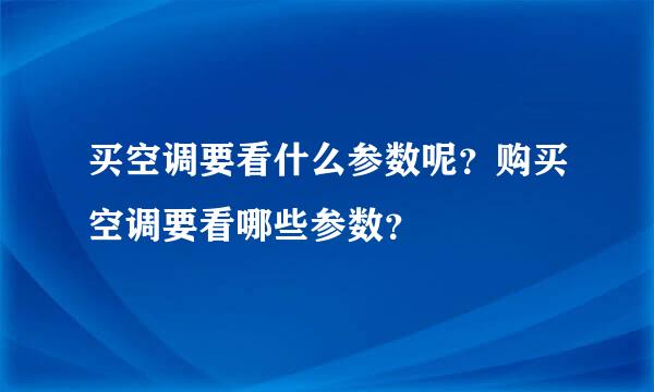 买空调要看什么参数呢？购买空调要看哪些参数？