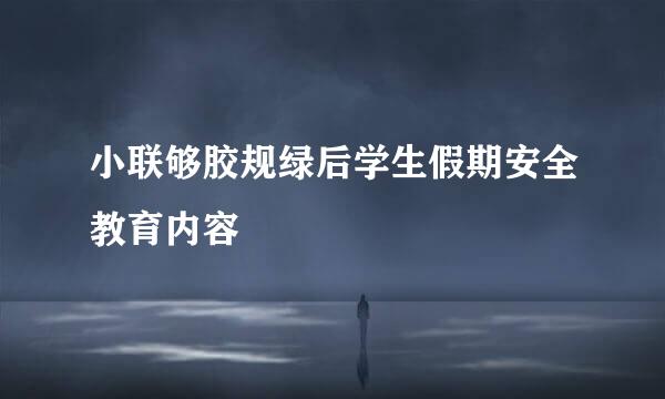 小联够胶规绿后学生假期安全教育内容