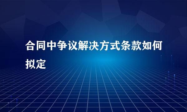 合同中争议解决方式条款如何拟定