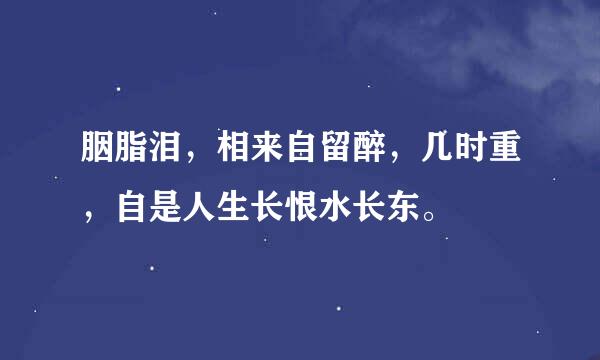 胭脂泪，相来自留醉，几时重，自是人生长恨水长东。