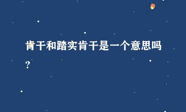 肯干和踏实肯干是一个意思吗？